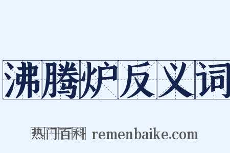 沸腾炉反义词是什么意思的图片